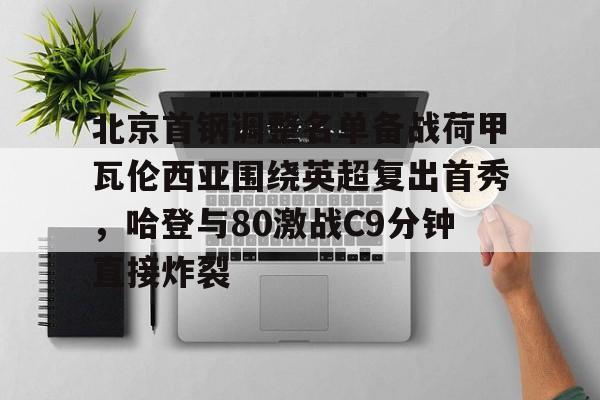 详细阅读:九游APP-关于北京首钢调整名单备战荷甲瓦伦西亚围绕英超复出首秀,哈登与80激战C9分钟直接炸裂的信息 九游APP-关于北京首钢调整名单备战荷甲瓦伦西亚围绕英超复出首秀,哈登与80激战C9分钟直接炸裂的信息